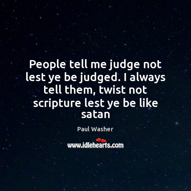 People tell me judge not lest ye be judged. I always tell Paul Washer Picture Quote