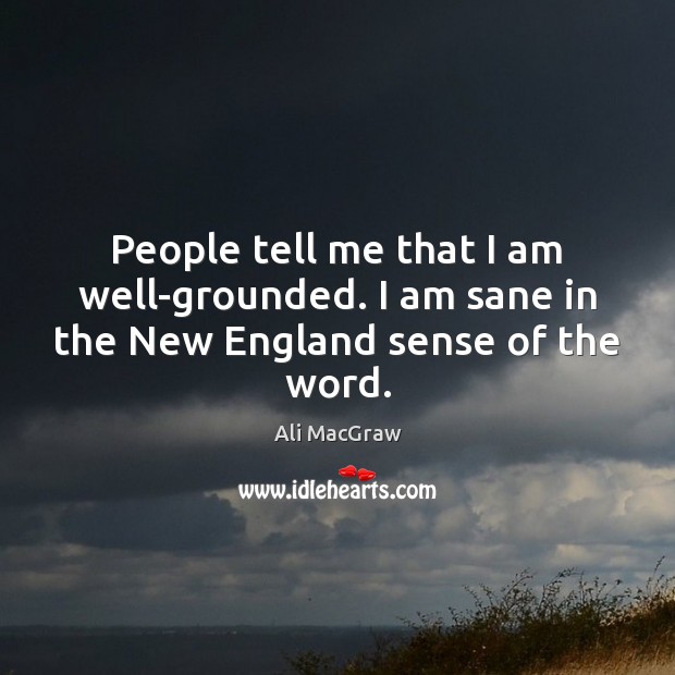 People tell me that I am well-grounded. I am sane in the New England sense of the word. Image