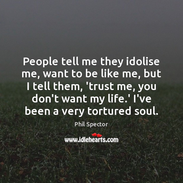 People tell me they idolise me, want to be like me, but Phil Spector Picture Quote