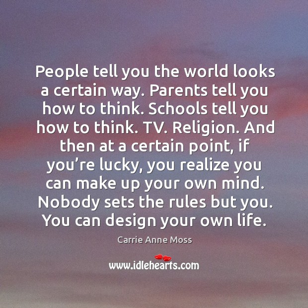People tell you the world looks a certain way. Parents tell you how to think. Schools tell you how to think. Image