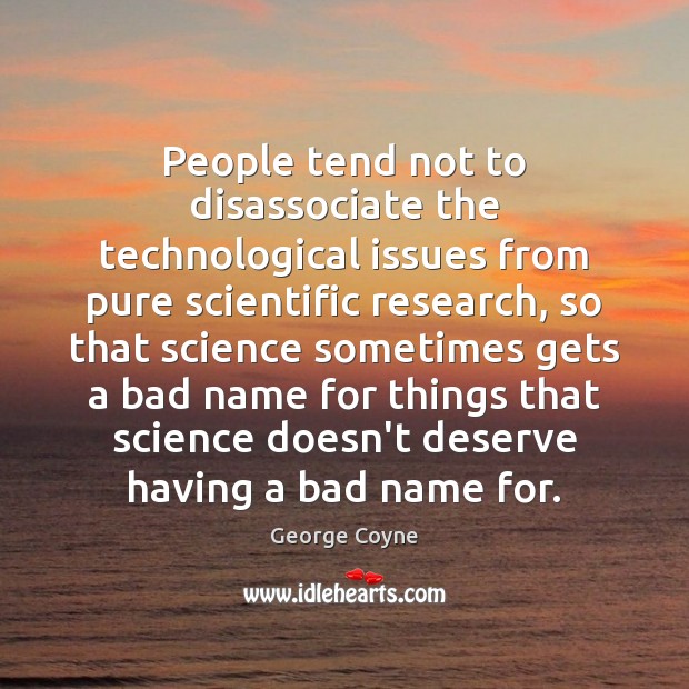 People tend not to disassociate the technological issues from pure scientific research, Image