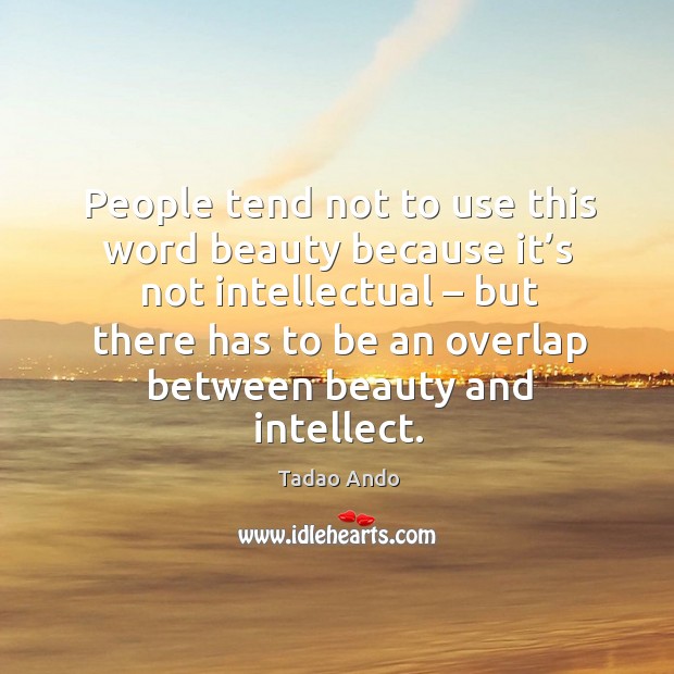 People tend not to use this word beauty because it’s not intellectual – but there has Tadao Ando Picture Quote
