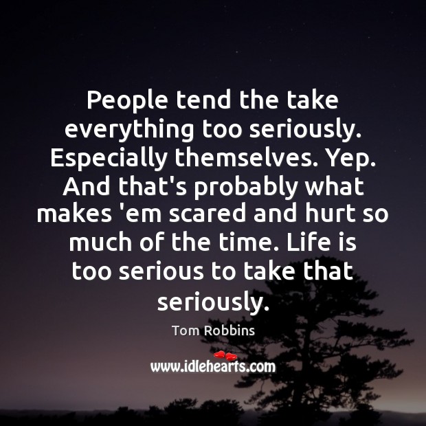 People tend the take everything too seriously. Especially themselves. Yep. And that’s Tom Robbins Picture Quote