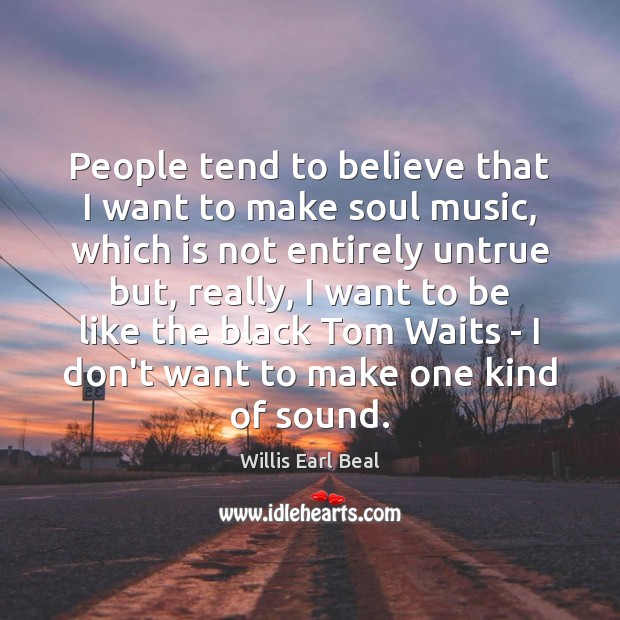 People tend to believe that I want to make soul music, which Willis Earl Beal Picture Quote