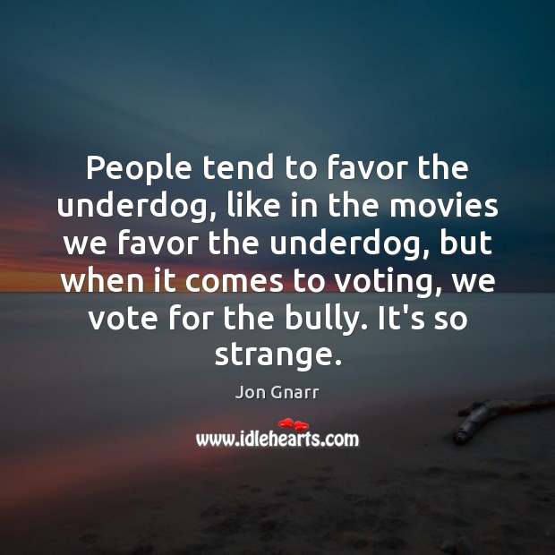 People tend to favor the underdog, like in the movies we favor Jon Gnarr Picture Quote