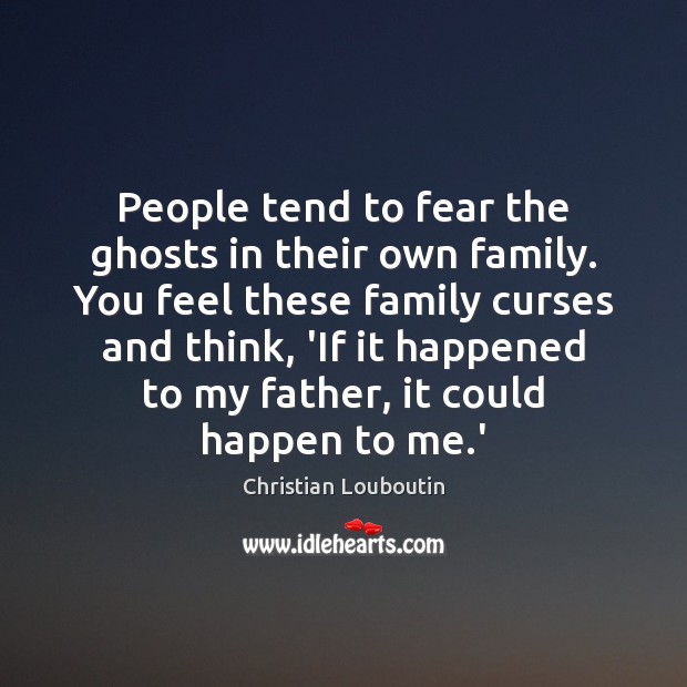 People tend to fear the ghosts in their own family. You feel Image