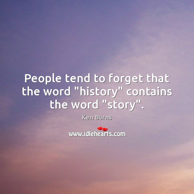 People tend to forget that the word “history” contains the word “story”. Ken Burns Picture Quote