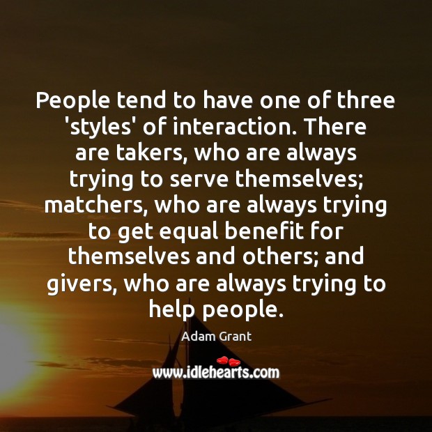 People tend to have one of three ‘styles’ of interaction. There are Adam Grant Picture Quote