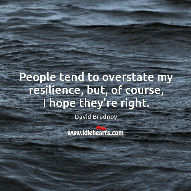 People tend to overstate my resilience, but, of course, I hope they’re right. David Brudnoy Picture Quote