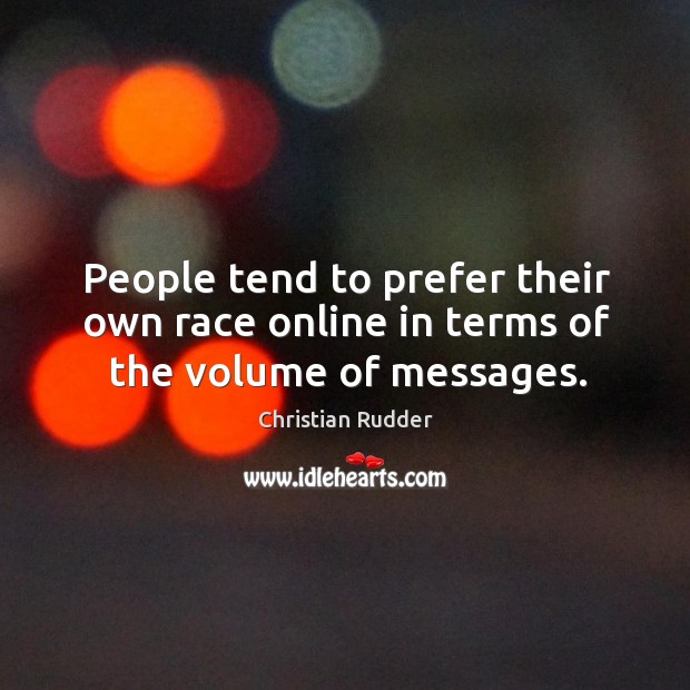 People tend to prefer their own race online in terms of the volume of messages. Christian Rudder Picture Quote