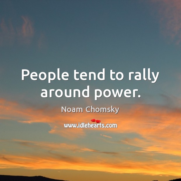 People tend to rally around power. Noam Chomsky Picture Quote