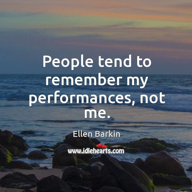 People tend to remember my performances, not me. Ellen Barkin Picture Quote
