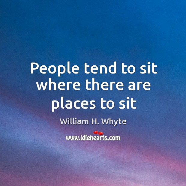 People tend to sit where there are places to sit William H. Whyte Picture Quote