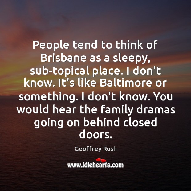 People tend to think of Brisbane as a sleepy, sub-topical place. I Geoffrey Rush Picture Quote