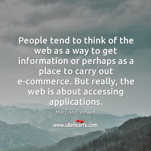 People tend to think of the web as a way to get information or perhaps as a place to Marc Andreessen Picture Quote