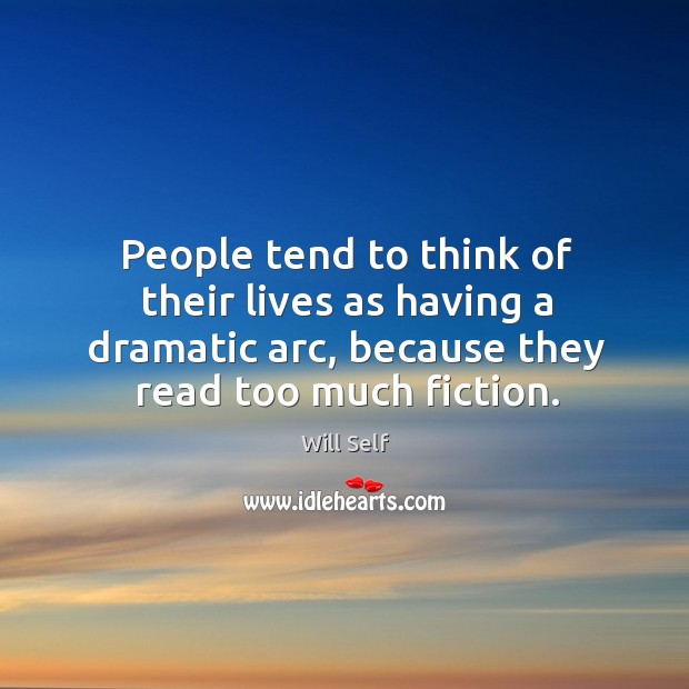 People tend to think of their lives as having a dramatic arc, Will Self Picture Quote