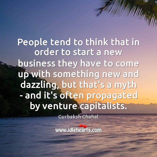 People tend to think that in order to start a new business 