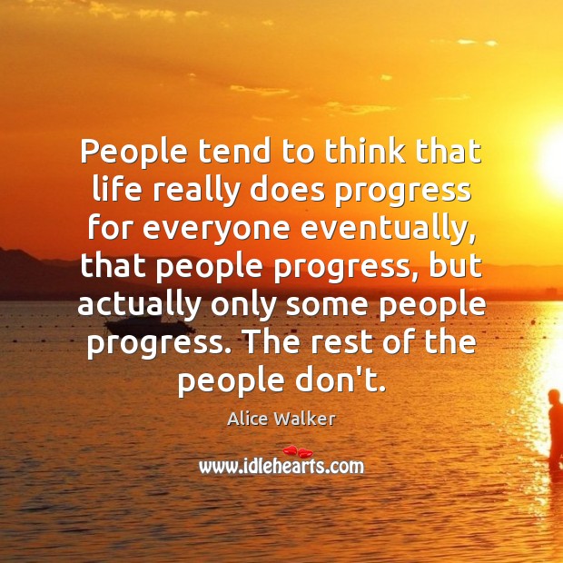 People tend to think that life really does progress for everyone eventually, Alice Walker Picture Quote