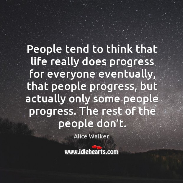 People tend to think that life really does progress for everyone eventually, that people progress Alice Walker Picture Quote