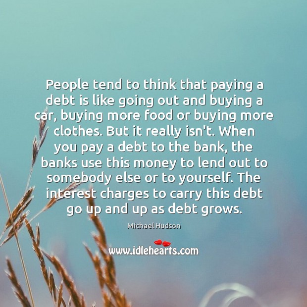 People tend to think that paying a debt is like going out Michael Hudson Picture Quote