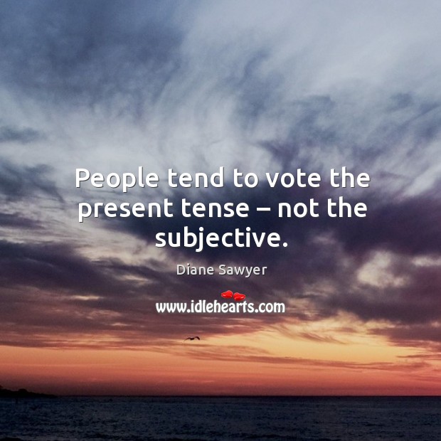 People tend to vote the present tense – not the subjective. Image
