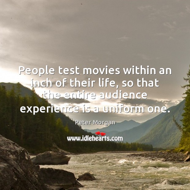 People test movies within an inch of their life, so that the Peter Morgan Picture Quote