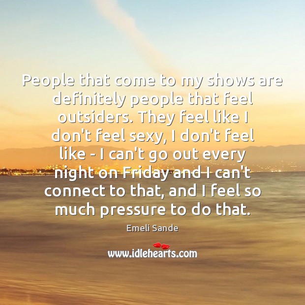 People that come to my shows are definitely people that feel outsiders. Emeli Sande Picture Quote
