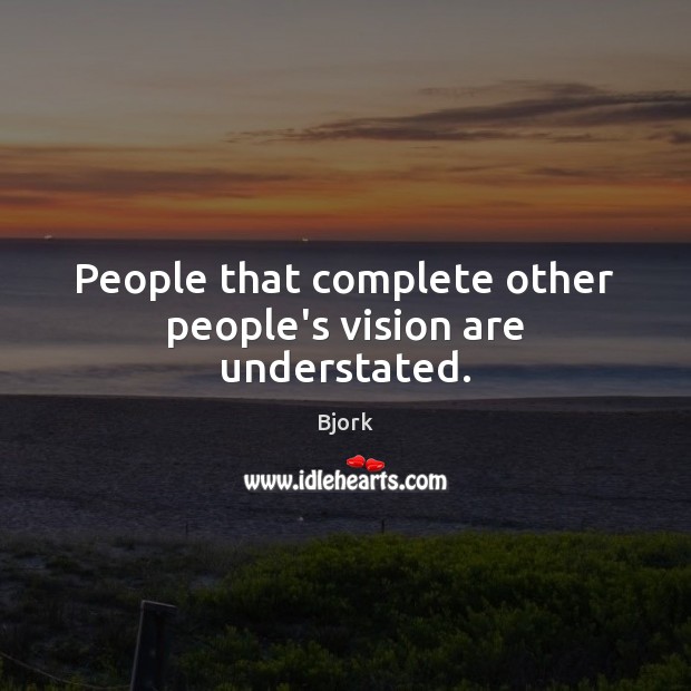 People that complete other people’s vision are understated. Bjork Picture Quote