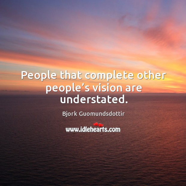 People that complete other people’s vision are understated. Bjork Guomundsdottir Picture Quote