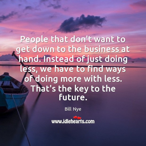 People that don’t want to get down to the business at hand. Bill Nye Picture Quote