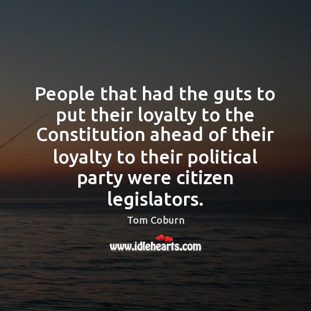 People that had the guts to put their loyalty to the Constitution Tom Coburn Picture Quote