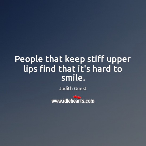 People that keep stiff upper lips find that it’s hard to smile. Judith Guest Picture Quote