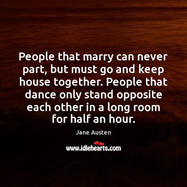 People that marry can never part, but must go and keep house Jane Austen Picture Quote