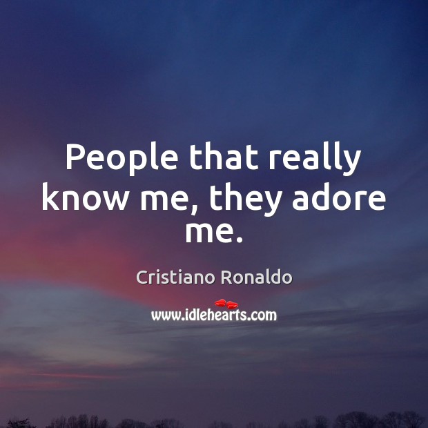 People that really know me, they adore me. Image