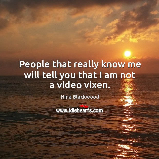 People that really know me will tell you that I am not a video vixen. Nina Blackwood Picture Quote