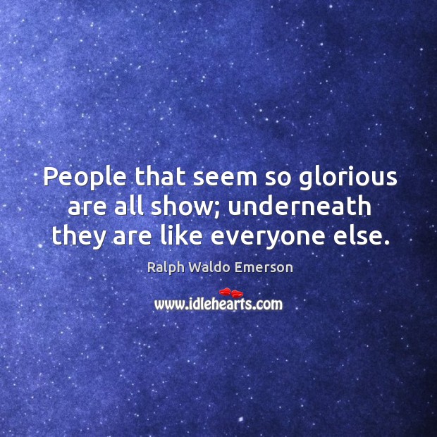 People that seem so glorious are all show; underneath they are like everyone else. Ralph Waldo Emerson Picture Quote