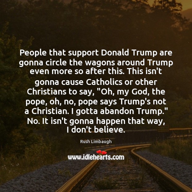 People that support Donald Trump are gonna circle the wagons around Trump Rush Limbaugh Picture Quote