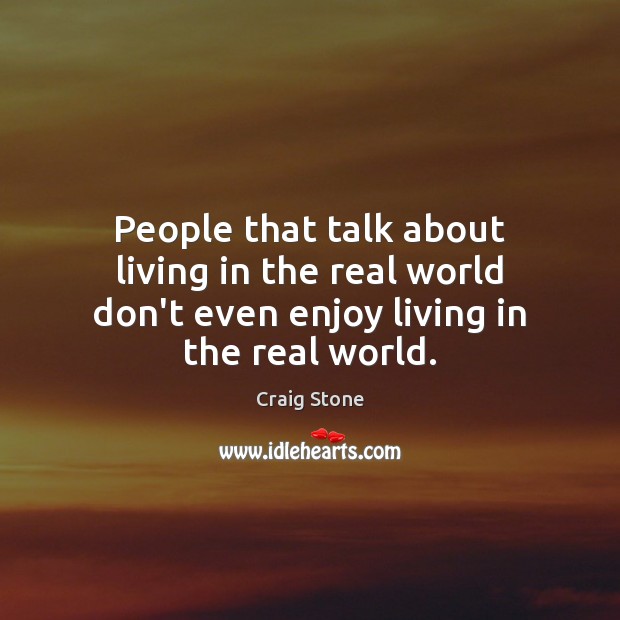 People that talk about living in the real world don’t even enjoy living in the real world. Craig Stone Picture Quote