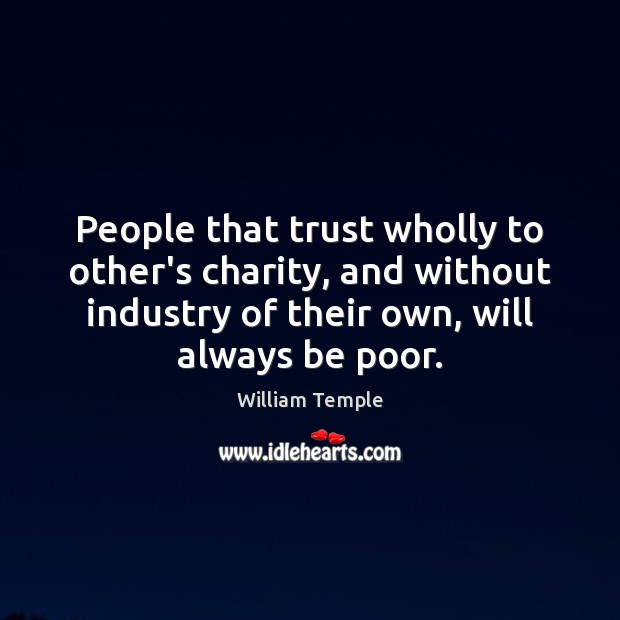 People that trust wholly to other’s charity, and without industry of their William Temple Picture Quote