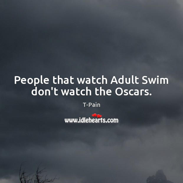 People that watch Adult Swim don’t watch the Oscars. T-Pain Picture Quote