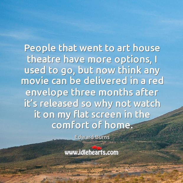 People that went to art house theatre have more options, I used to go, but now think any movie Edward Burns Picture Quote