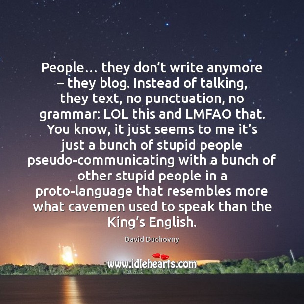 People… they don’t write anymore – they blog. Instead of talking, they David Duchovny Picture Quote