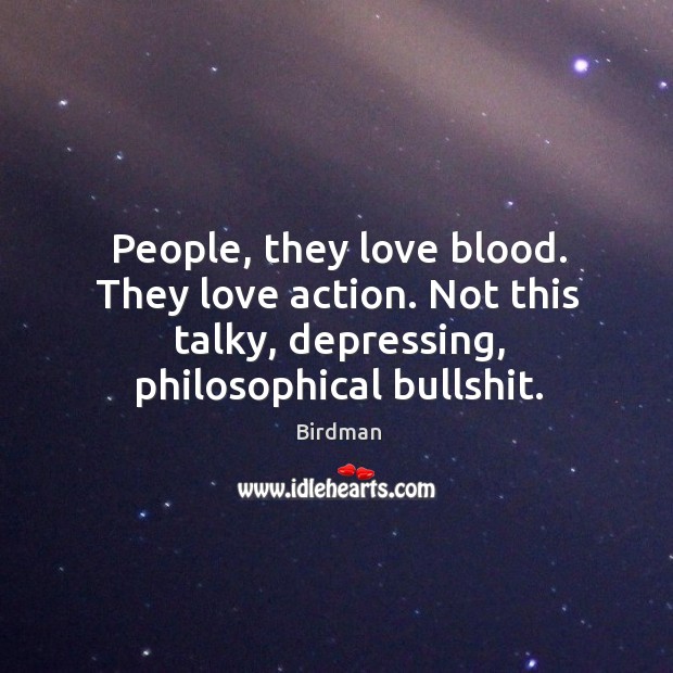 People, they love blood. They love action. Not this talky, depressing, philosophical Image