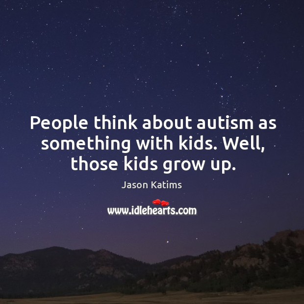 People think about autism as something with kids. Well, those kids grow up. Image