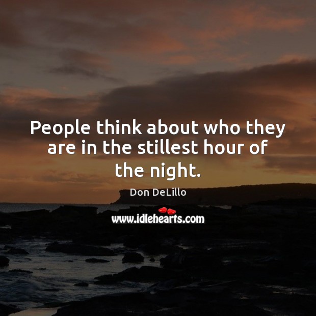 People think about who they are in the stillest hour of the night. Don DeLillo Picture Quote