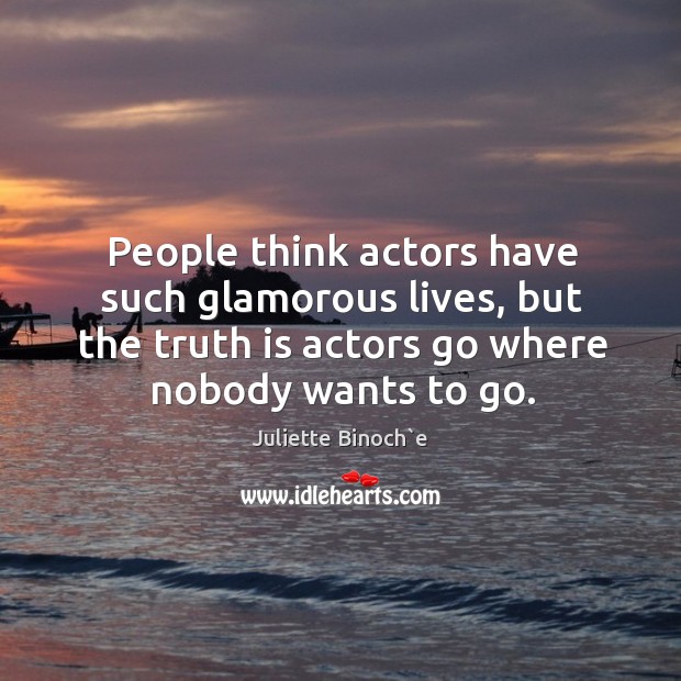 People think actors have such glamorous lives, but the truth is actors go where nobody wants to go. Image