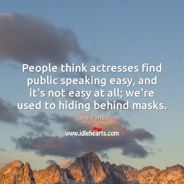 People think actresses find public speaking easy, and it’s not easy at Jane Fonda Picture Quote
