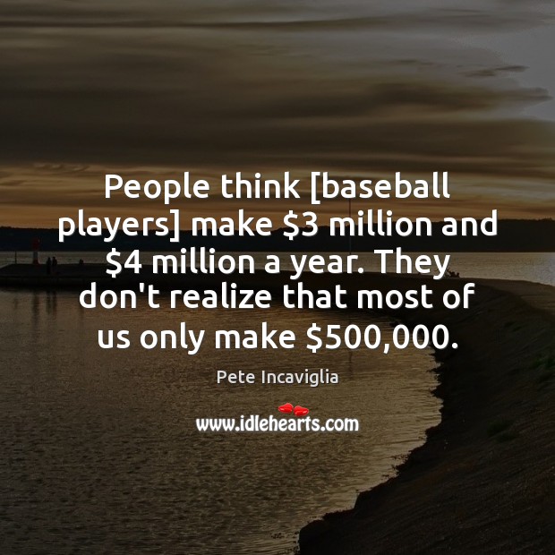 People think [baseball players] make $3 million and $4 million a year. They don’t Pete Incaviglia Picture Quote