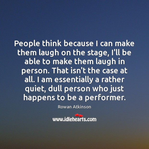 People think because I can make them laugh on the stage, I’ll Rowan Atkinson Picture Quote
