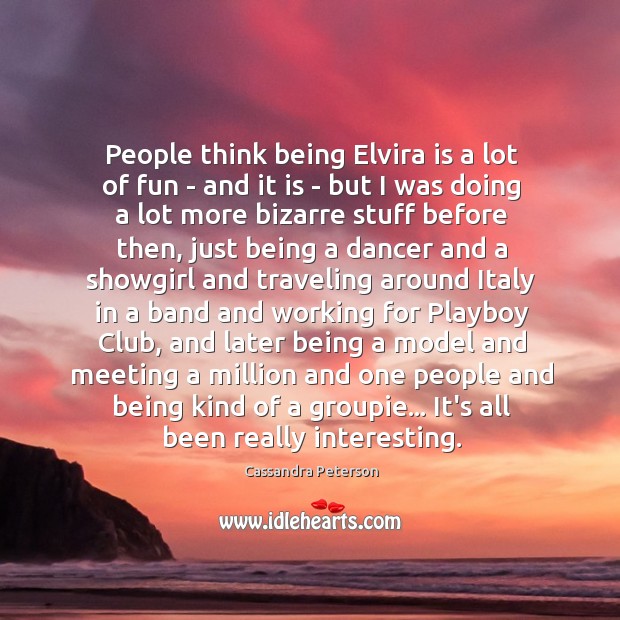 People think being Elvira is a lot of fun – and it Cassandra Peterson Picture Quote
